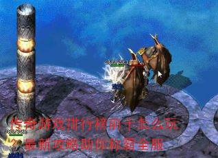 传奇游戏排行榜前十怎么玩?最新攻略助你称霸全服 传奇游戏排行榜前十怎么玩?最新攻略助你称霸全服