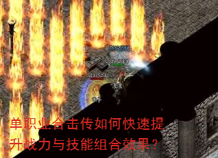 单职业合击传如何快速提升战力与技能组合效果? 单职业合击传如何快速提升战力与技能组合效果?