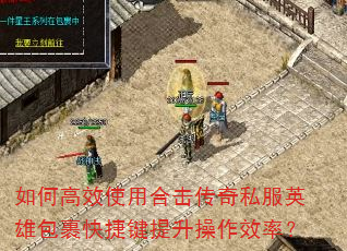 如何高效使用合击传奇私服英雄包裹快捷键提升操作效率? 如何高效使用合击传奇私服英雄包裹快捷键提升操作效率?