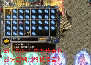 新手如何在中变传奇私服快速刷到终极装备? 新手如何在中变传奇私服快速刷到终极装备?