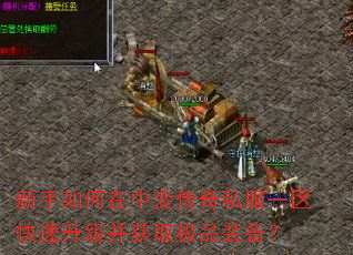 新手如何在中变传奇私服一区快速升级并获取极品装备? 新手如何在中变传奇私服一区快速升级并获取极品装备?