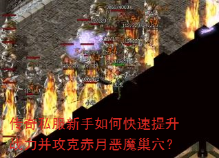 传奇私服新手如何快速提升战力并攻克赤月恶魔巢穴? 传奇私服新手如何快速提升战力并攻克赤月恶魔巢穴?