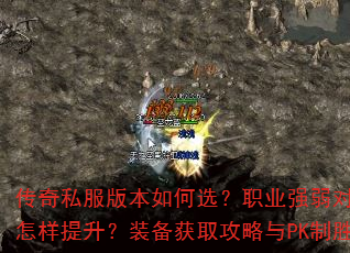 传奇私服版本如何选?职业强弱对比与升级速度怎样提升?装备获取攻略与PK制胜秘诀全解析 传奇私服版本如何选?职业强弱对比与升级速度怎样提升?装备获取攻略与PK制胜秘诀全解析