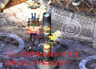 刀刀切割传奇私服如何快速提升战斗力与刷装效率? 刀刀切割传奇私服如何快速提升战斗力与刷装效率?