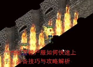 传奇新开鞭尸服如何快速上手?必备技巧与攻略解析 传奇新开鞭尸服如何快速上手?必备技巧与攻略解析