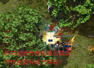 怀旧版新传奇私服云端如何快速提升战力等级? 怀旧版新传奇私服云端如何快速提升战力等级?