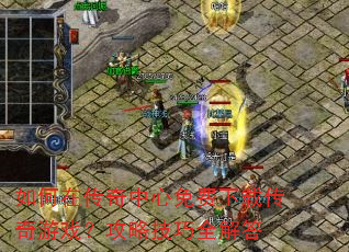 如何在传奇中心免费下载传奇游戏?攻略技巧全解答 如何在传奇中心免费下载传奇游戏?攻略技巧全解答