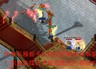 传奇私服新手如何快速刷到稀有装备?职业选择与技能搭配技巧有哪些? 传奇私服新手如何快速刷到稀有装备?职业选择与技能搭配技巧有哪些?