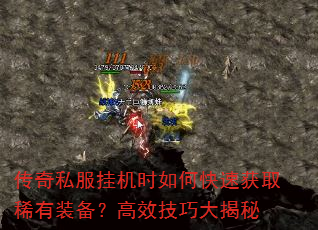 传奇私服挂机时如何快速获取稀有装备?高效技巧大揭秘 传奇私服挂机时如何快速获取稀有装备?高效技巧大揭秘