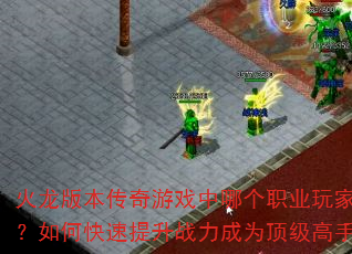 火龙版本传奇游戏中哪个职业玩家最多?如何快速提升战力成为顶级高手? 火龙版本传奇游戏中哪个职业玩家最多?如何快速提升战力成为顶级高手?