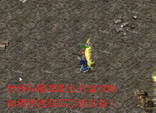 传奇私服单职业打金攻略如何快速获取顶级装备? 传奇私服单职业打金攻略如何快速获取顶级装备?