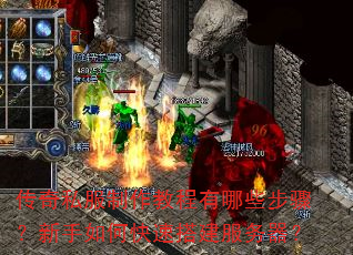 传奇私服制作教程有哪些步骤?新手如何快速搭建服务器? 传奇私服制作教程有哪些步骤?新手如何快速搭建服务器?