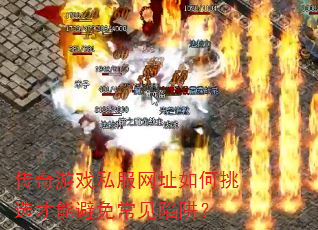 传奇游戏私服网址如何挑选才能避免常见陷阱? 传奇游戏私服网址如何挑选才能避免常见陷阱?