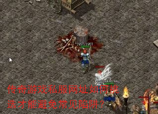 传奇游戏私服网址如何挑选才能避免常见陷阱? 传奇游戏私服网址如何挑选才能避免常见陷阱?