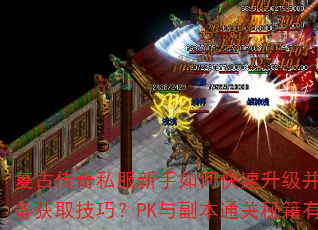 复古传奇私服新手如何快速升级并掌握顶级装备获取技巧?PK与副本通关秘籍有哪些? 复古传奇私服新手如何快速升级并掌握顶级装备获取技巧?PK与副本通关秘籍有哪些?