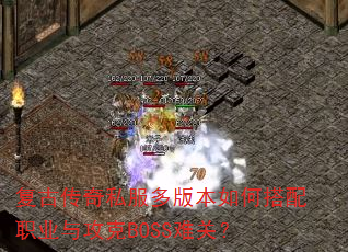 复古传奇私服多版本如何搭配职业与攻克BOSS难关? 复古传奇私服多版本如何搭配职业与攻克BOSS难关?