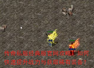 传奇私服经典服官网攻略:如何快速提升战力与获取稀有装备? 传奇私服经典服官网攻略:如何快速提升战力与获取稀有装备?