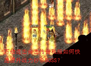 万劫连击合击传奇私服如何快速提升战力秒杀BOSS? 万劫连击合击传奇私服如何快速提升战力秒杀BOSS?