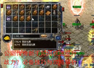 公测传奇新手如何快速提升战力?必备技巧与攻略解析 公测传奇新手如何快速提升战力?必备技巧与攻略解析