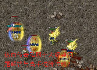 热血传奇私服十大经典问题解答与高手进阶攻略? 热血传奇私服十大经典问题解答与高手进阶攻略?