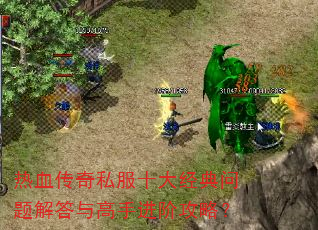 热血传奇私服十大经典问题解答与高手进阶攻略? 热血传奇私服十大经典问题解答与高手进阶攻略?