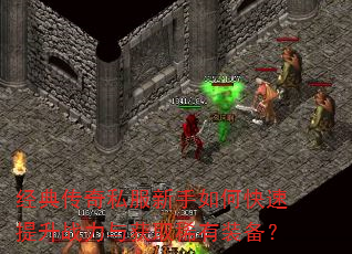 经典传奇私服新手如何快速提升战力与获取稀有装备? 经典传奇私服新手如何快速提升战力与获取稀有装备?