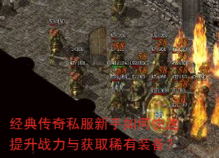 经典传奇私服新手如何快速提升战力与获取稀有装备? 经典传奇私服新手如何快速提升战力与获取稀有装备?