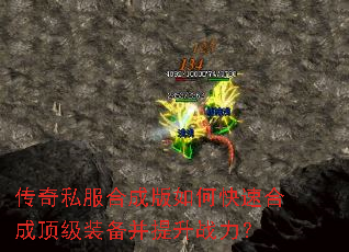 传奇私服合成版如何快速合成顶级装备并提升战力? 传奇私服合成版如何快速合成顶级装备并提升战力?