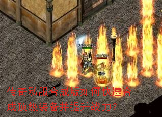 传奇私服合成版如何快速合成顶级装备并提升战力? 传奇私服合成版如何快速合成顶级装备并提升战力?