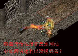 热血传奇私服SF最新网站中如何快速刷出顶级装备? 热血传奇私服SF最新网站中如何快速刷出顶级装备?