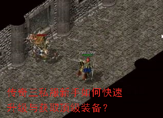 传奇三私服新手如何快速升级与获取顶级装备? 传奇三私服新手如何快速升级与获取顶级装备?