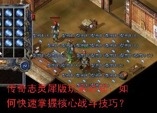 传奇志灵犀版玩家必知:如何快速掌握核心战斗技巧? 传奇志灵犀版玩家必知:如何快速掌握核心战斗技巧?