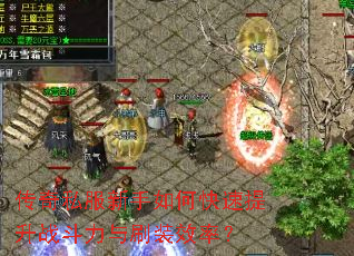 传奇私服新手如何快速提升战斗力与刷装效率? 传奇私服新手如何快速提升战斗力与刷装效率?