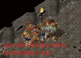 战神引擎传奇私服中如何高效刷BOSS爆极品装备? 战神引擎传奇私服中如何高效刷BOSS爆极品装备?