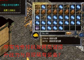 夺宝传奇挂机如何高效提升战力与获取稀有装备? 夺宝传奇挂机如何高效提升战力与获取稀有装备?