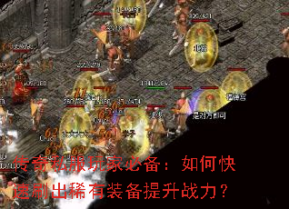 传奇私服玩家必备:如何快速刷出稀有装备提升战力? 传奇私服玩家必备:如何快速刷出稀有装备提升战力?