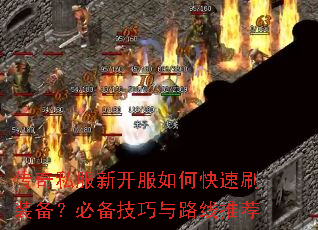 传奇私服新开服如何快速刷装备?必备技巧与路线推荐 传奇私服新开服如何快速刷装备?必备技巧与路线推荐