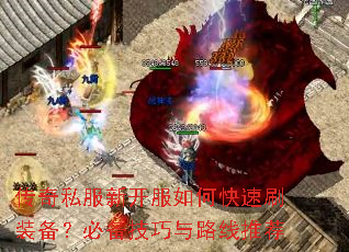 传奇私服新开服如何快速刷装备?必备技巧与路线推荐 传奇私服新开服如何快速刷装备?必备技巧与路线推荐