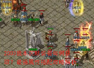 2003我本沉默装备如何获取?最强属性搭配攻略解析 2003我本沉默装备如何获取?最强属性搭配攻略解析