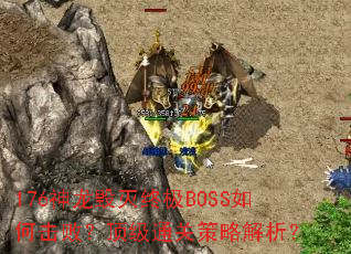 176神龙毁灭终极BOSS如何击败?顶级通关策略解析? 176神龙毁灭终极BOSS如何击败?顶级通关策略解析?