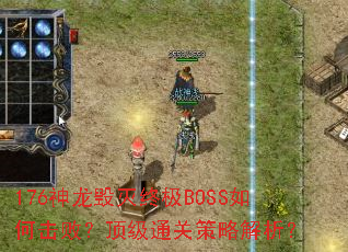176神龙毁灭终极BOSS如何击败?顶级通关策略解析? 176神龙毁灭终极BOSS如何击败?顶级通关策略解析?