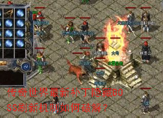 传奇世界最新补丁隐藏BOSS刷新机制如何破解? 传奇世界最新补丁隐藏BOSS刷新机制如何破解?