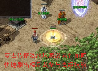 复古传奇私服玩家必看?如何快速刷出极品装备与高级技能 复古传奇私服玩家必看?如何快速刷出极品装备与高级技能