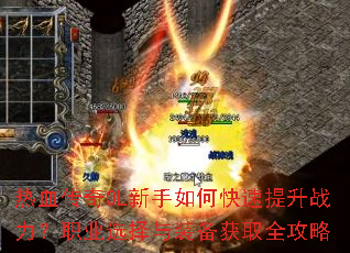 热血传奇OL新手如何快速提升战力?职业选择与装备获取全攻略 热血传奇OL新手如何快速提升战力?职业选择与装备获取全攻略