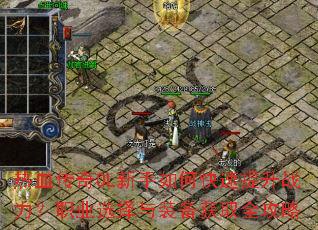 热血传奇OL新手如何快速提升战力?职业选择与装备获取全攻略 热血传奇OL新手如何快速提升战力?职业选择与装备获取全攻略