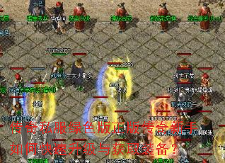 传奇私服绿色版正版传奇新手如何快速升级与获取装备? 传奇私服绿色版正版传奇新手如何快速升级与获取装备?