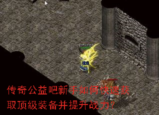 传奇公益吧新手如何快速获取顶级装备并提升战力? 传奇公益吧新手如何快速获取顶级装备并提升战力?