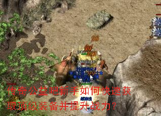 传奇公益吧新手如何快速获取顶级装备并提升战力? 传奇公益吧新手如何快速获取顶级装备并提升战力?