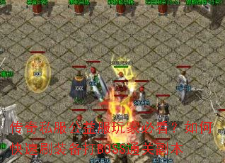 传奇私服公益服玩家必看?如何快速刷装备打BOSS通关副本 传奇私服公益服玩家必看?如何快速刷装备打BOSS通关副本