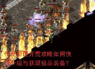 传奇新区开荒攻略如何快速升级与获取极品装备? 传奇新区开荒攻略如何快速升级与获取极品装备?